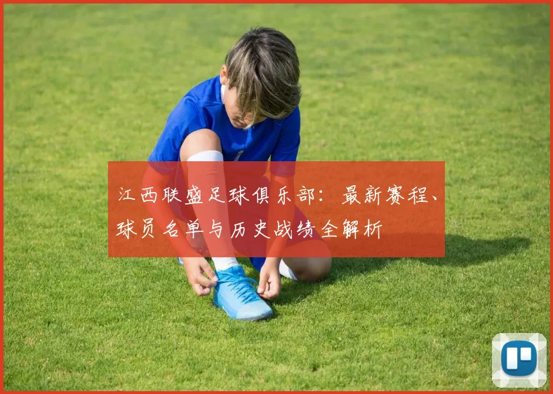 江西联盛足球俱乐部：最新赛程、球员名单与历史战绩全解析