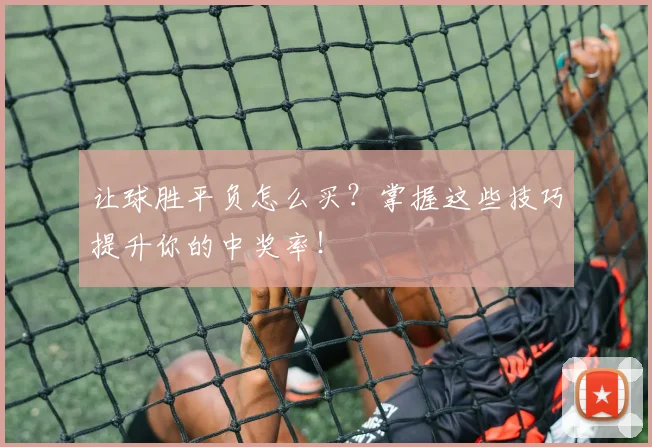 让球胜平负怎么买？掌握这些技巧提升你的中奖率！