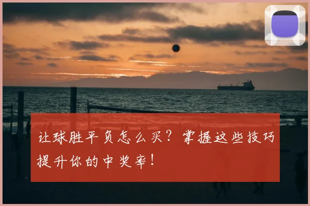 让球胜平负怎么买？掌握这些技巧提升你的中奖率！