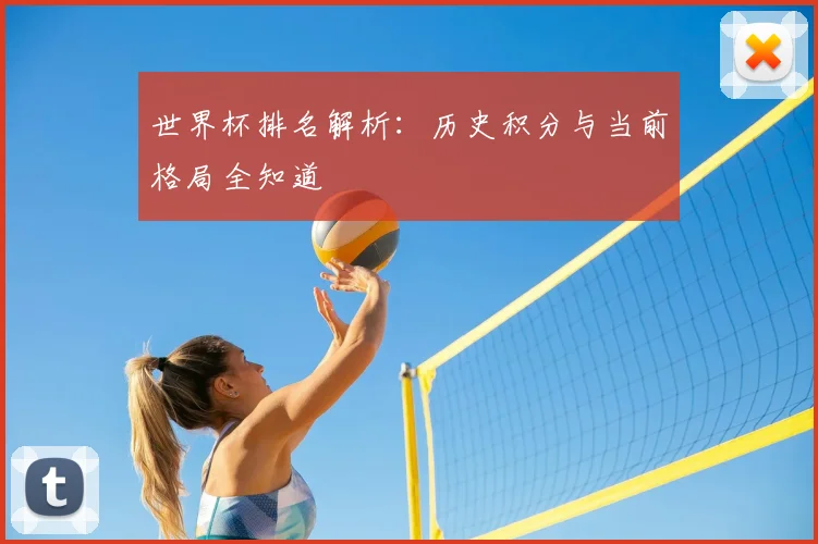 世界杯排名解析：历史积分与当前格局全知道