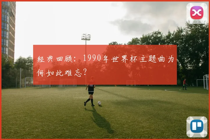 经典回顾：1990年世界杯主题曲为何如此难忘？