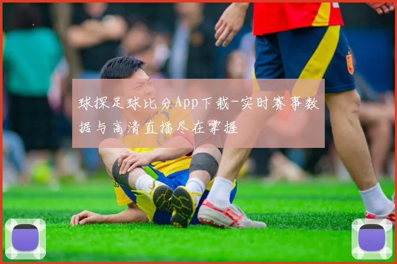 球探足球比分App下载-实时赛事数据与高清直播尽在掌握