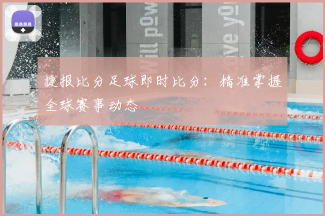 捷报比分足球即时比分：精准掌握全球赛事动态