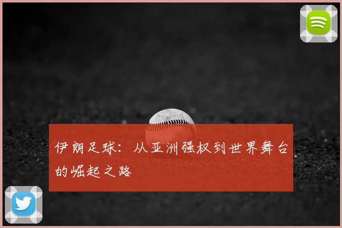 伊朗足球：从亚洲强权到世界舞台的崛起之路