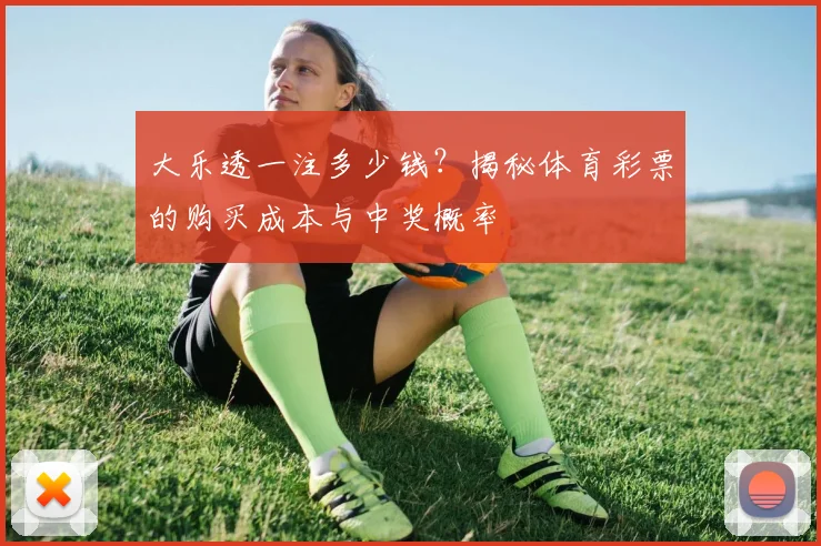 大乐透一注多少钱？揭秘体育彩票的购买成本与中奖概率