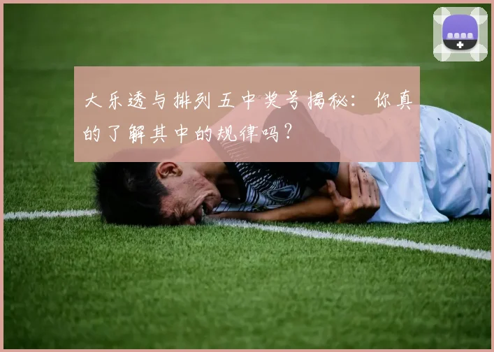 大乐透与排列五中奖号揭秘:你真的了解其中的规律吗?