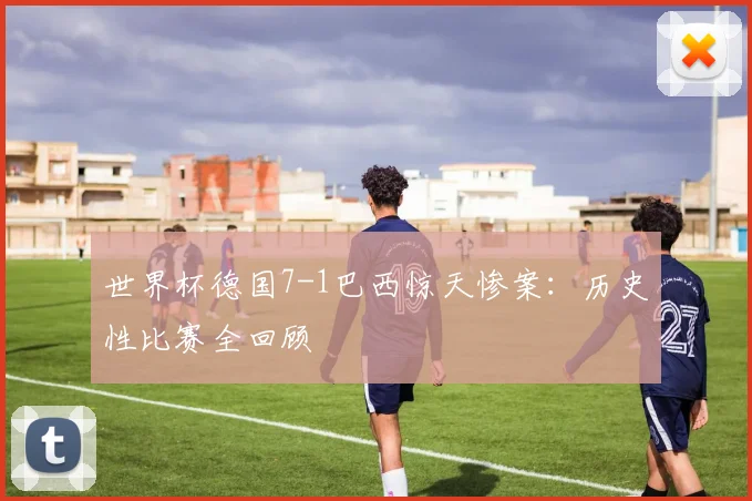 世界杯德国7-1巴西惊天惨案：历史性比赛全回顾
