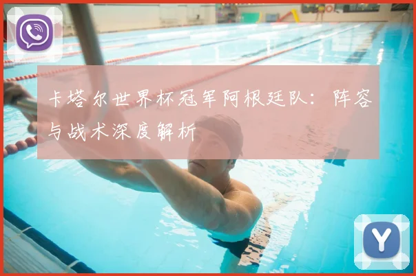 卡塔尔世界杯冠军阿根廷队：阵容与战术深度解析