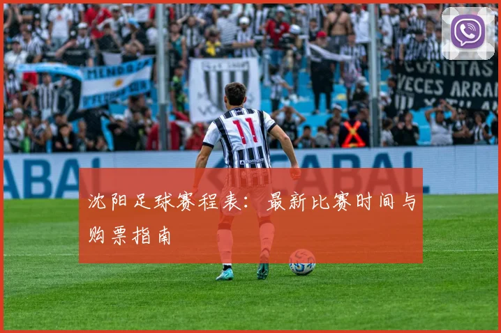 沈阳足球赛程表：最新比赛时间与购票指南